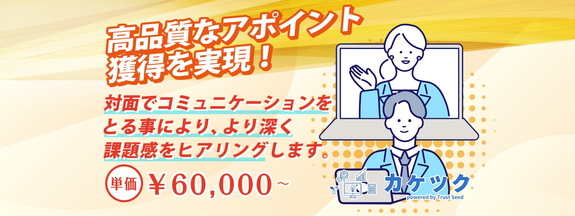 質の高い案件を求めるベンダー様には、選りすぐりのスタッフから成る インサイドセールスチームが WEB 会議でユーザー様の課題感をヒアリ ングし、明確な商談アポイントを提供いたします。